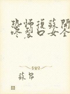 恐怖复苏开局壁咚裂口女全本