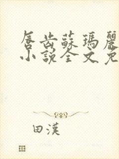 唇齿苏玛丽原著小说全文免费阅读