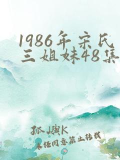 1986年宋氏三姐妹48集连续剧免费观看