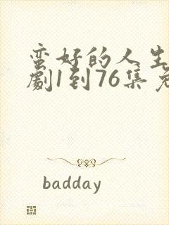 蛮好的人生电视剧1到76集免费