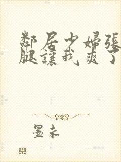 邻居少妇张开双腿让我爽了一夜