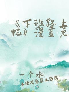 《下班路上捡到蛇》漫画免费阅读