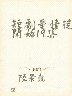 短剧爱情从结婚开始19集