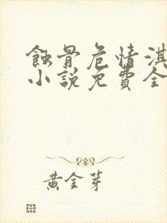 蚀骨危情淇老游小说免费全文阅读