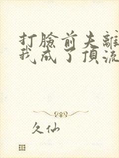 打脸前夫离婚后我成了顶流天后短剧