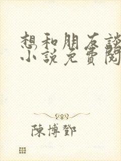 想和朋友谈恋爱小说免费阅读