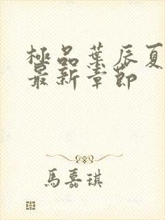 极品叶辰夏若雪最新章节