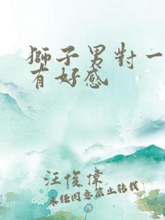 狮子男对一个人有好感