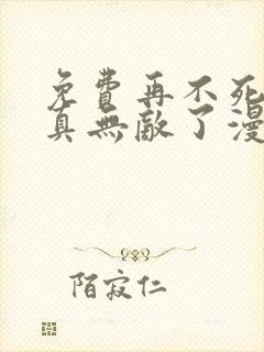 免费再不死我就真无敌了漫画