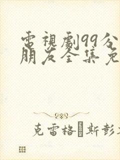 电视剧99分女朋友全集免费播放