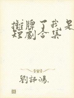 摊牌了我是龙妈短剧合集