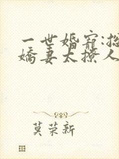 一世婚宠:总裁娇妻太撩人