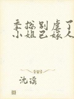 季总别虐了,舒小姐已嫁人