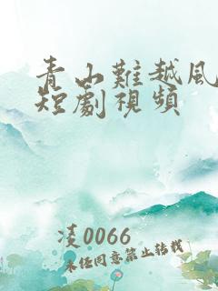 青山难越风掠去短剧视频