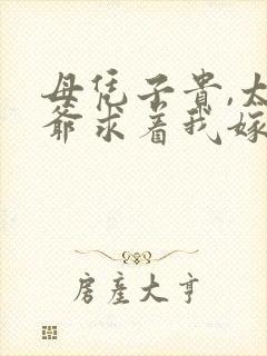 母凭子贵,太子爷求着我嫁入豪门全文