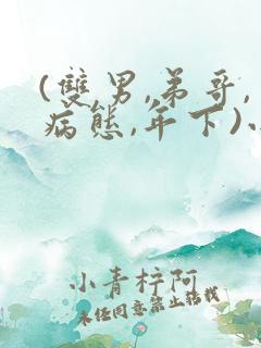 (双男,弟哥,病态,年下)小说