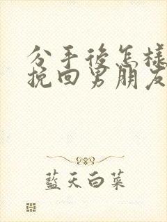 分手后怎样可以挽回男朋友