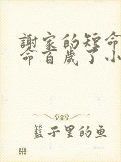 谢家的短命鬼长命百岁了小说怡然txt