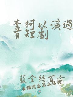 李柯以演过的所有短剧