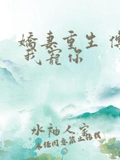娇妻重生 傅爷 我宠你