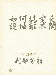 如何搞定天秤男让他离不开你