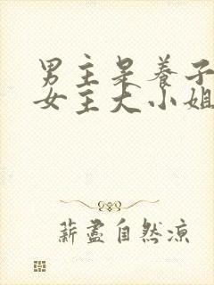 男主是养子暗恋女主大小姐的小说