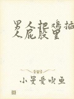 男人把鸡插进女人屁股里