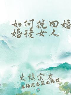 如何挽回婚姻离婚后女人