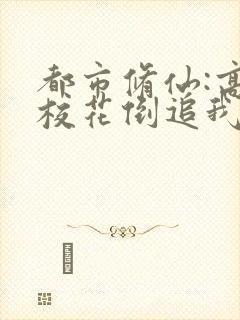 都市修仙:高冷校花倒追我小