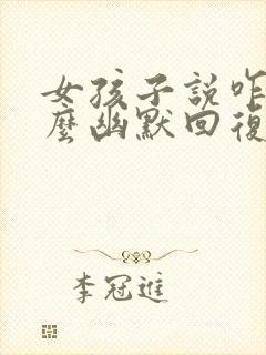 女孩子说咋了怎么幽默回复