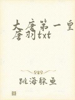 大唐第一皇太子唐羽txt