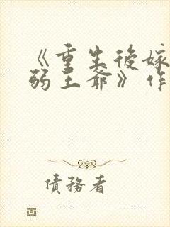 《重生后嫁给病弱王爷》作者:月影星