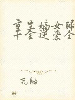 重生嫡女归来真千金逆袭全京城