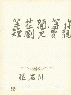 等花开,等你归短剧免费观看全集