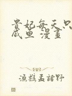 贵妃每天只想当咸鱼 漫画