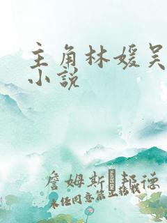主角林媛吴前的小说