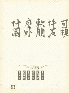 什么软件可以跟国外朋友视频聊天