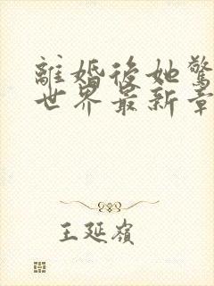 离婚后她惊艳了世界最新章节