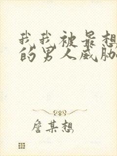 我我被最想拥抱的男人威胁