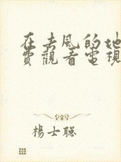 在去风的地方免费观看电视剧