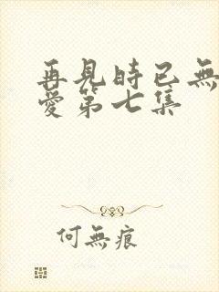 再见时已无恨无爱第七集