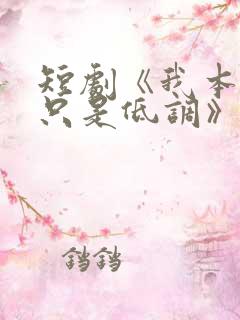 短剧《我本王者只是低调》全集