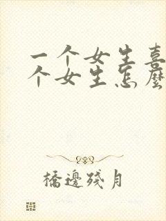 一个女生喜欢一个女生怎么追她