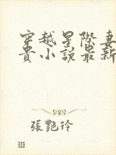 穿越星际妻荣夫贵小说最新章节阅读