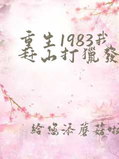 重生1983我赶山打猎发家致富笔趣阁