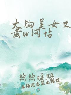 大胸美女又大又黄w网站