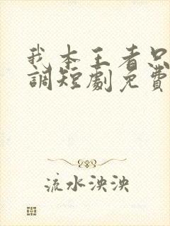 我本王者只是低调短剧免费播放