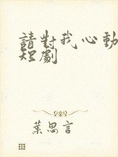 请对我心动吧 短剧