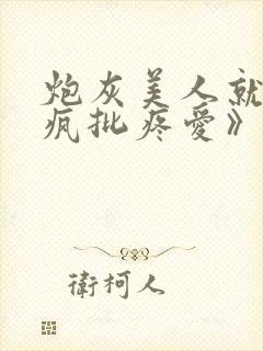 炮灰美人就该被疯批疼爱》作者:撸猫大能