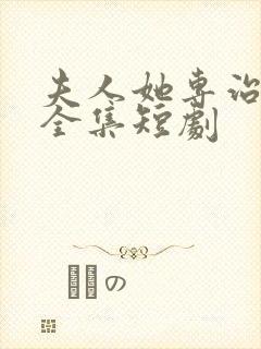 夫人她专治不服全集短剧